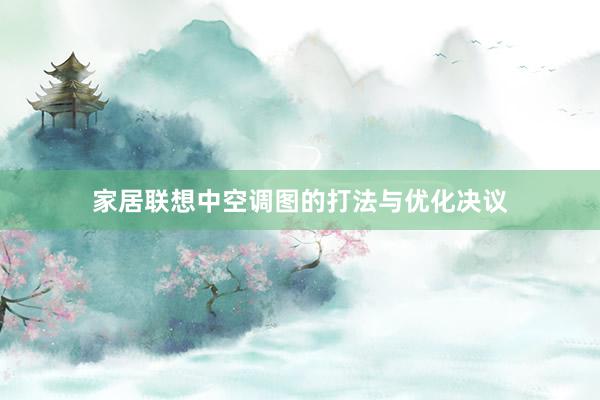家居联想中空调图的打法与优化决议