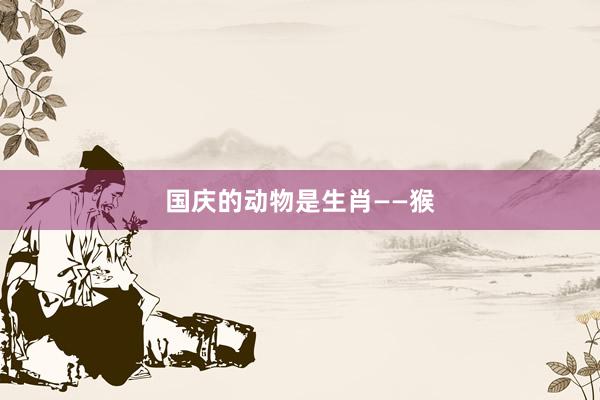国庆的动物是生肖——猴