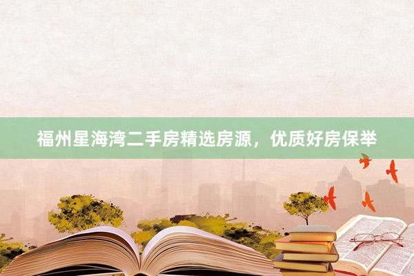 福州星海湾二手房精选房源，优质好房保举