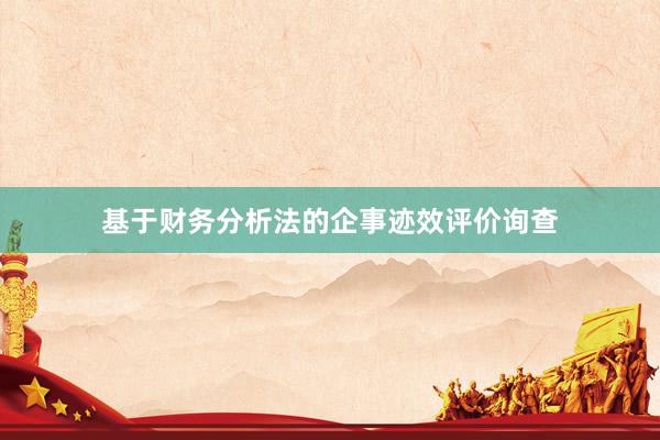 基于财务分析法的企事迹效评价询查