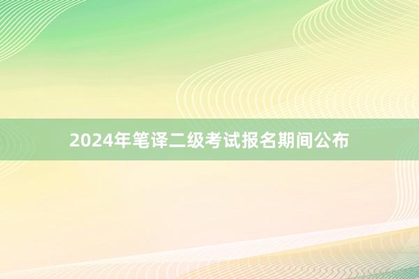 2024年笔译二级考试报名期间公布