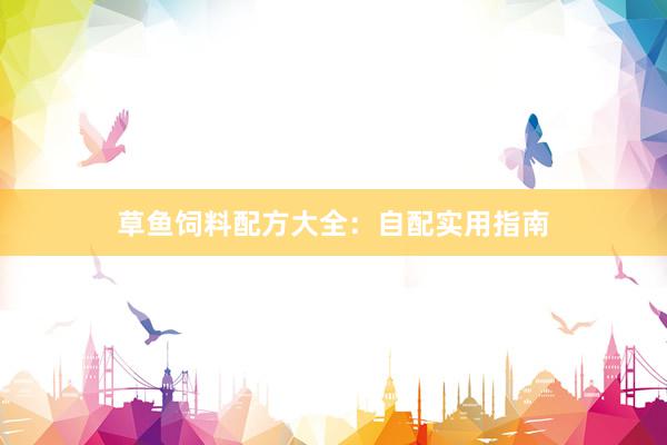 草鱼饲料配方大全：自配实用指南