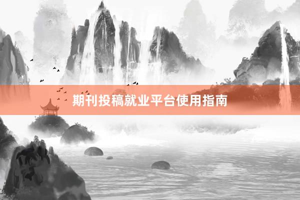 期刊投稿就业平台使用指南