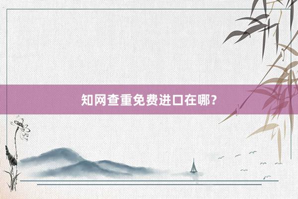 知网查重免费进口在哪？